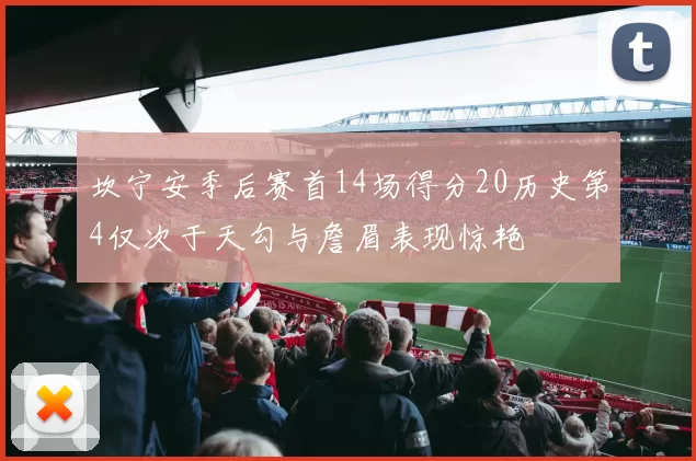 坎宁安季后赛首14场得分20历史第4仅次于天勾与詹眉表现惊艳