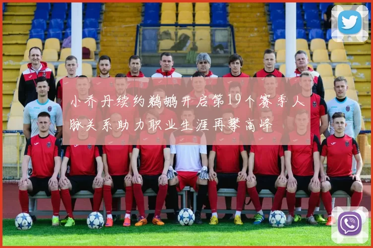 小乔丹续约鹈鹕开启第19个赛季人脉关系助力职业生涯再攀高峰