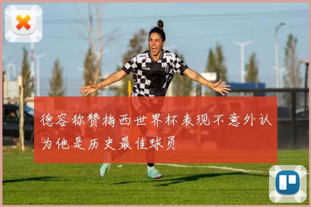 德容称赞梅西世界杯表现不意外认为他是历史最佳球员