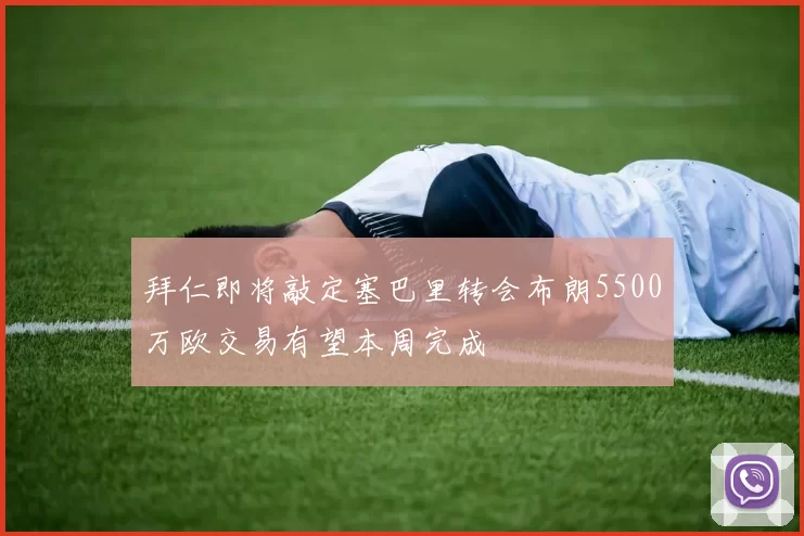 拜仁即将敲定塞巴里转会布朗5500万欧交易有望本周完成