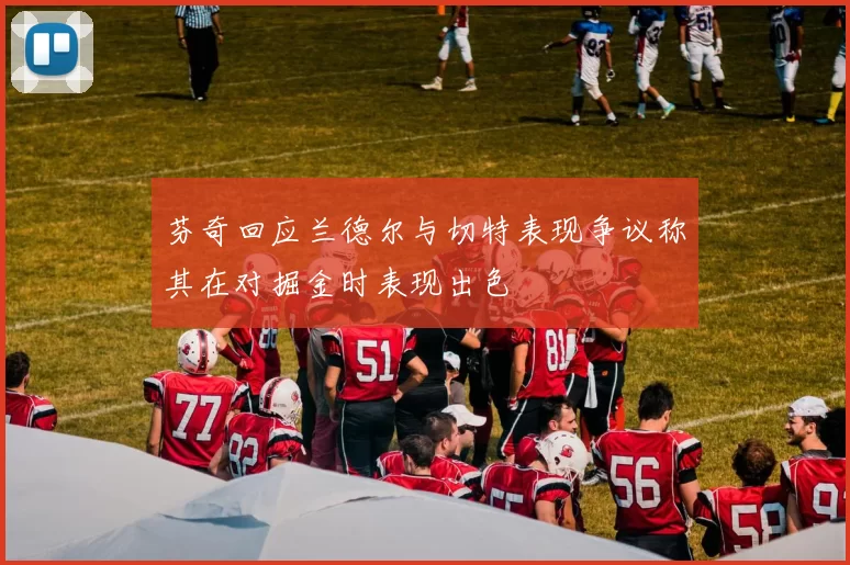 芬奇回应兰德尔与切特表现争议称其在对掘金时表现出色