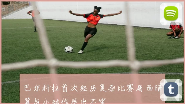 巴尔科拉首次经历复杂比赛局面暗算与小动作层出不穷